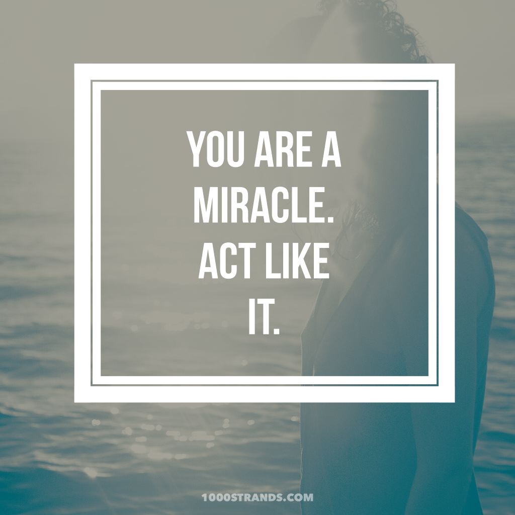 You are a miracle. Act like it. | 1000strands.com